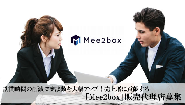 訪問時間の削減で商談数を大幅アップ！売上増に貢献する「Mee2box」販売代理店募集