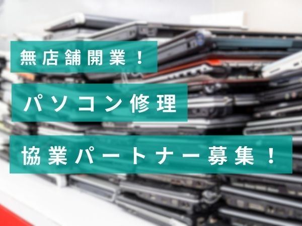 初期費用0円から始められるパソコン修理ビジネスの代理店募集