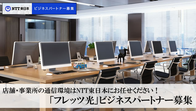 店舗・事業所の通信環境はNTT東日本にお任せください！「フレッツ光」ビジネスパートナー募集