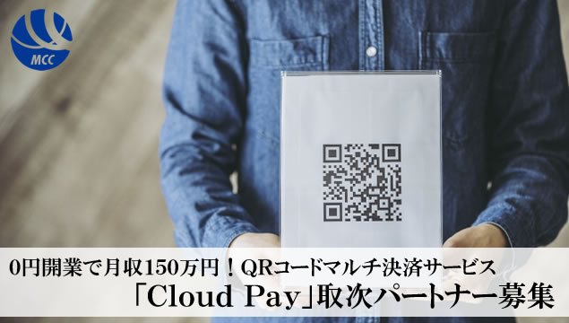 0円開業で月収150万円！ＱＲコードマルチ決済サービス「Cloud Pay」取次パートナー募集