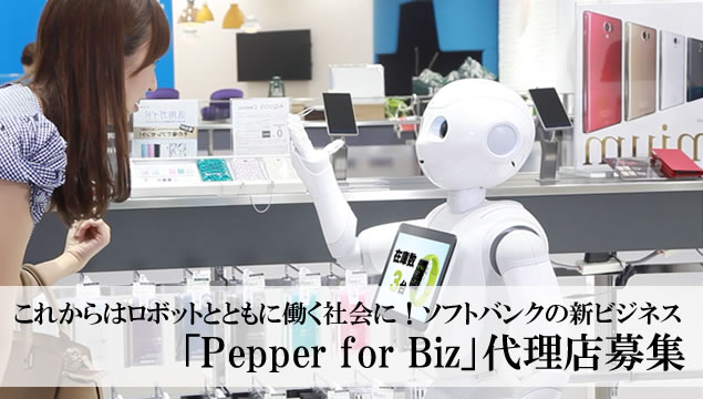 これからはロボットとともに働く社会に！ソフトバンクの新ビジネス「Pepper for Biz」代理店募集