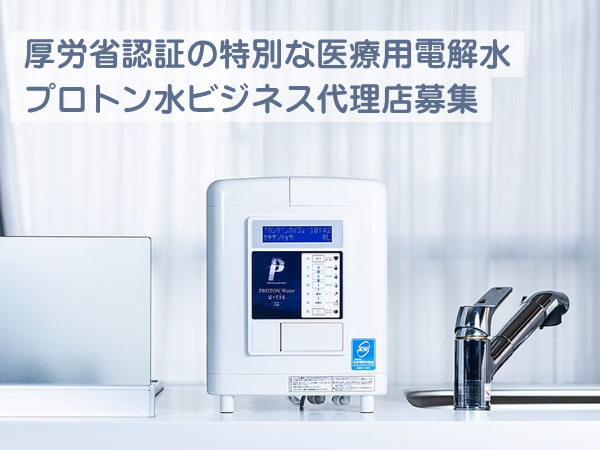 【医療用電解水】プロトン水ビジネス代理店募集